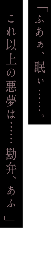「ふあぁ、眠ぃ……。これ以上の悪夢は……勘弁、あふ」