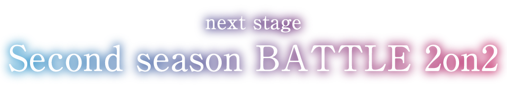 next stage Second season BATTLE 2on2